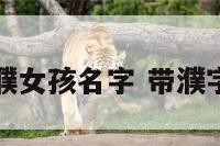 濮姓女孩姓濮女孩名字 带濮字的女孩名字