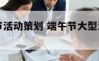 中山端午节活动策划 端午节大型活动策划具体方案