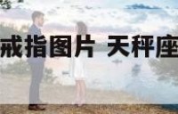 天秤座戴什么戒指图片 天秤座适合戴什么手链
