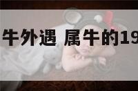 1961年属牛外遇 属牛的1961年的好不好