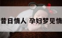孕妇梦见昔日情人 孕妇梦见情人是胎梦