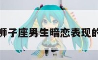 包含狮子座男生暗恋表现的词条