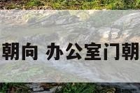 办公室门朝向 办公室门朝向的讲究