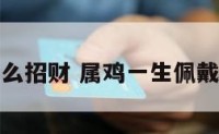 属鸡带什么招财 属鸡一生佩戴什么旺财