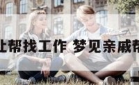 梦到亲戚让帮找工作 梦见亲戚帮我找工作