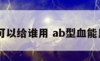 ab型血可以给谁用 ab型血能用什么血