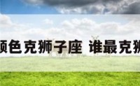 什么颜色克狮子座 谁最克狮子座
