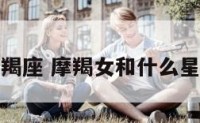 男女都是摩羯座 摩羯女和什么星座男最相配