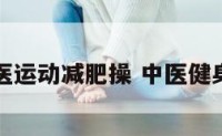 中医运动减肥操 中医健身操