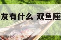 双鱼座的好朋友有什么 双鱼座好朋友有哪些星座