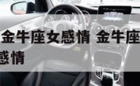 2019年金牛座女感情 金牛座2021年的全年感情