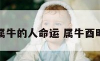 酉时属牛的人命运 属牛酉时生人