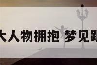 梦见与大人物拥抱 梦见跟人拥抱