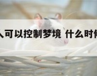 什么时候人可以控制梦境 什么时候人可以控制梦境呢