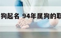 94年女属狗起名 94年属狗的取什么名字比较好