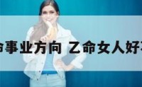 乙命事业方向 乙命女人好不好