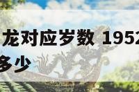 1952年属龙对应岁数 1952年属龙对应岁数是多少