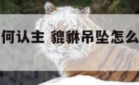 开运貔貅如何认主 貔貅吊坠怎么开光认主人1