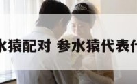 参水猿配对 参水猿代表什么