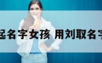 用刘起名字女孩 用刘取名字女生