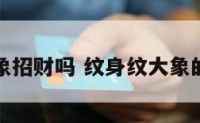 纹大象招财吗 纹身纹大象的寓意