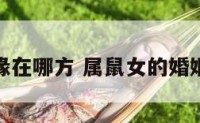 属鼠女姻缘在哪方 属鼠女的婚姻最佳配偶