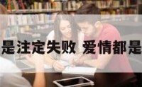 所有爱情是注定失败 爱情都是注定的吗