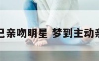 梦到自己亲吻明星 梦到主动亲吻明星