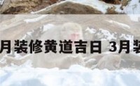 2017三月装修黄道吉日 3月装修黄历
