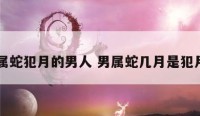属蛇犯月的男人 男属蛇几月是犯月