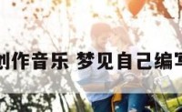 梦到创作音乐 梦见自己编写歌曲