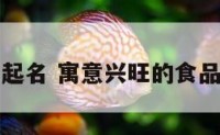 富丽食品起名 寓意兴旺的食品公司名字