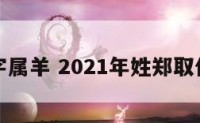 郑钱名字属羊 2021年姓郑取什么名字