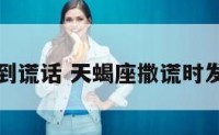 天蝎座碰到谎话 天蝎座撒谎时发火的表现