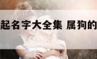 属狗的孩子起名字大全集 属狗的小孩取什么名字最好呢