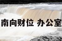 领导办公室东南向财位 办公室东南朝向好吗