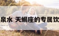 天蝎座矿泉水 天蝎座的专属饮料是什么