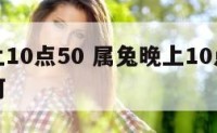 属兔晚上10点50 属兔晚上10点出生的命运如何