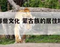 蒙古住有哪些文化 蒙古族的居住地特点风俗都有哪些