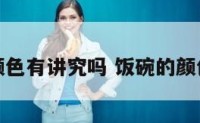 饭碗什么颜色有讲究吗 饭碗的颜色有讲究吗