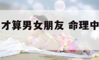 命理中哪种才算男女朋友 命理中哪种才算男女朋友关系