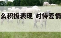 对待爱情怎么积极表现 对待爱情该有怎样的态度