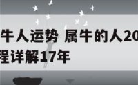 2017属牛人运势 属牛的人2021年运势及运程详解17年