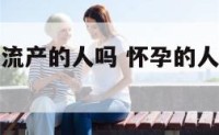 孕妇能见刚流产的人吗 怀孕的人能见刚流产的人吗?