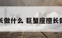 巨蟹座擅长做什么 巨蟹座擅长做什么工作