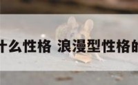 浪漫的人什么性格 浪漫型性格的人的特点