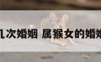 属猴女几次婚姻 属猴女的婚姻和命运