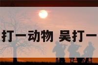 吴字打一动物 吴打一成语
