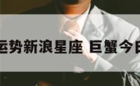 巨蟹今日运势新浪星座 巨蟹今日运势最新