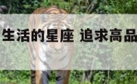 追求高品质生活的星座 追求高品质生活的星座有哪些